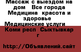 Массаж с выездом на дом - Все города Медицина, красота и здоровье » Медицинские услуги   . Коми респ.,Сыктывкар г.